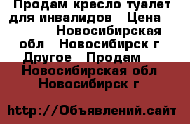 Продам кресло-туалет.для инвалидов › Цена ­ 5 000 - Новосибирская обл., Новосибирск г. Другое » Продам   . Новосибирская обл.,Новосибирск г.